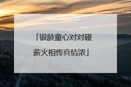 银龄童心对对碰 薪火相传真情浓