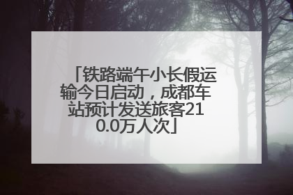 铁路端午小长假运输今日启动，成都车站预计发送旅客210.0万人次