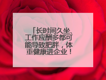 长时间久坐、工作应酬多都可能导致肥胖，体重健康进企业！科学减重，生活方式这样干预
