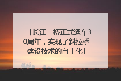 长江二桥正式通车30周年，实现了斜拉桥建设技术的自主化