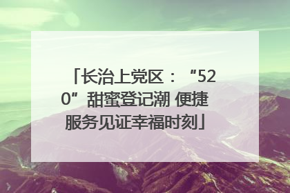 长治上党区：“520”甜蜜登记潮 便捷服务见证幸福时刻