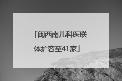 闽西南儿科医联体扩容至41家