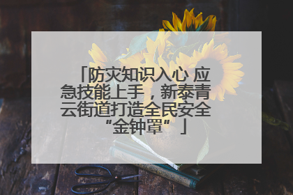 防灾知识入心 应急技能上手，新泰青云街道打造全民安全“金钟罩”