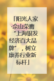 阳光人家·佘山荣膺“上海银发经济百大品牌”，树立康养行业新标杆