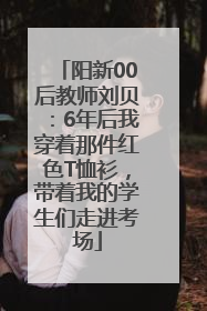 阳新00后教师刘贝：6年后我穿着那件红色T恤衫，带着我的学生们走进考场