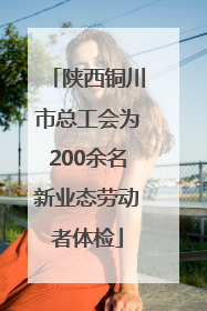 陕西铜川市总工会为200余名新业态劳动者体检