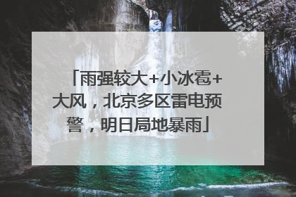 雨强较大+小冰雹+大风，北京多区雷电预警，明日局地暴雨