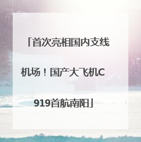 首次亮相国内支线机场！国产大飞机C919首航南阳