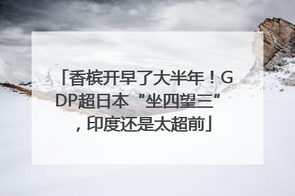 香槟开早了大半年！GDP超日本“坐四望三”，印度还是太超前
