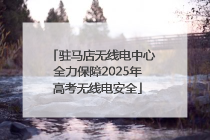 驻马店无线电中心全力保障2025年高考无线电安全