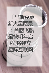 马斯克更新火星愿景：首艘飞船最快明年启程 将建立星际互联网