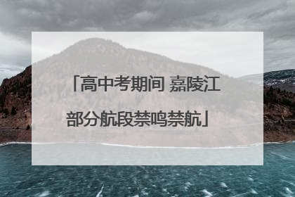高中考期间 嘉陵江部分航段禁鸣禁航