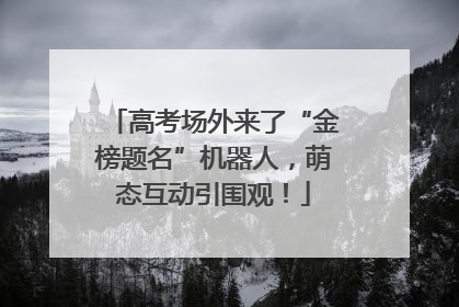 高考场外来了“金榜题名”机器人，萌态互动引围观！