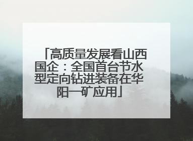 高质量发展看山西国企：全国首台节水型定向钻进装备在华阳一矿应用