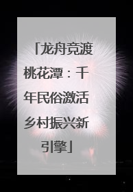 龙舟竞渡桃花潭：千年民俗激活乡村振兴新引擎