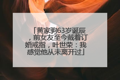 黄家驹63岁诞辰，前女友至今戴着订婚戒指，叶世荣：我感觉他从未离开过