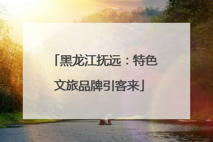 黑龙江抚远：特色文旅品牌引客来