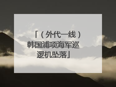（外代一线）韩国浦项海军巡逻机坠落
