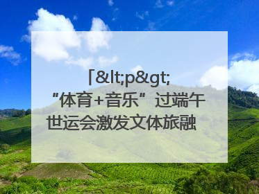 <p>“体育+音乐”过端午 世运会激发文体旅融合发展新活力</p><p>——成都世运会“跟着赛事去旅行”武侯站正式启动</p>