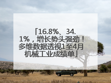 16.8%、34.1%，增长势头强劲！多维数据透视1至4月机械工业成绩单