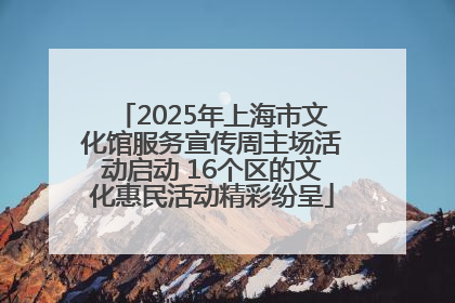 2025年上海市文化馆服务宣传周主场活动启动 16个区的文化惠民活动精彩纷呈