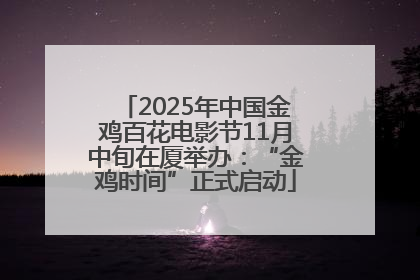2025年中国金鸡百花电影节11月中旬在厦举办：“金鸡时间”正式启动
