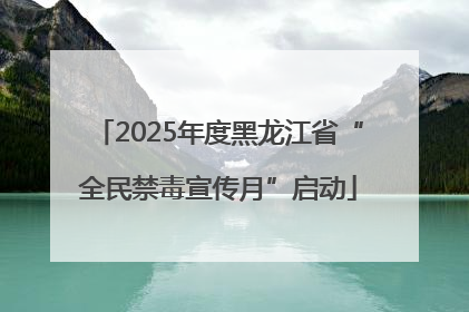 2025年度黑龙江省“全民禁毒宣传月”启动