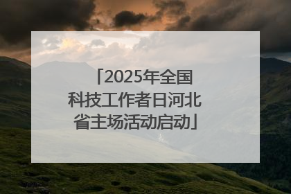 2025年全国科技工作者日河北省主场活动启动