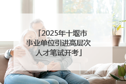 2025年十堰市事业单位引进高层次人才笔试开考