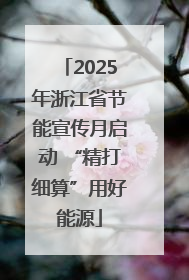 2025年浙江省节能宣传月启动 “精打细算”用好能源