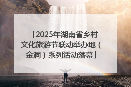 2025年湖南省乡村文化旅游节联动举办地（金洞）系列活动落幕