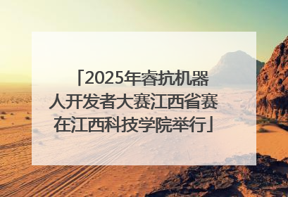 2025年睿抗机器人开发者大赛江西省赛在江西科技学院举行
