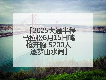 2025大通半程马拉松6月15日鸣枪开跑 5200人逐梦山水间