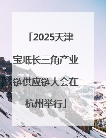 2025天津宝坻长三角产业链供应链大会在杭州举行