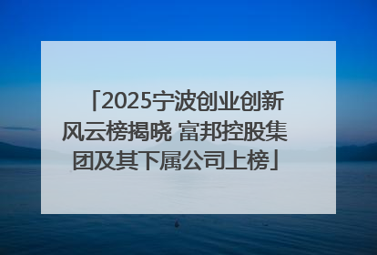 2025宁波创业创新风云榜揭晓 富邦控股集团及其下属公司上榜