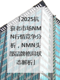 2025抗衰老市场NMN行情竞争分析，NMN头部品牌格局状态解析