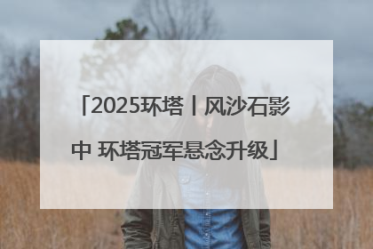 2025环塔丨风沙石影中 环塔冠军悬念升级