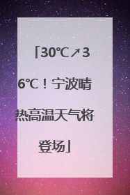 30℃↗36℃！宁波晴热高温天气将登场