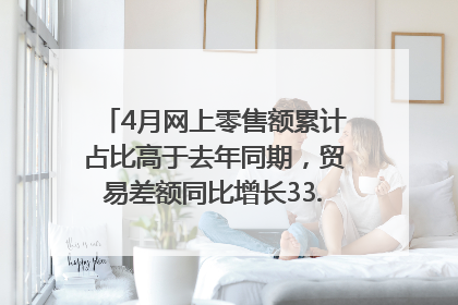 4月网上零售额累计占比高于去年同期，贸易差额同比增长33.61%｜高频看宏观