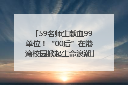 59名师生献血99单位！“00后”在港湾校园掀起生命浪潮