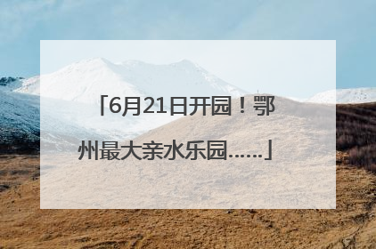 6月21日开园！鄂州最大亲水乐园……