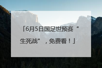 6月5日国足世预赛“生死战”，免费看！