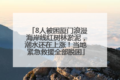 8人被困厦门浪漫海岸线红树林淤泥，潮水还在上涨！当地紧急救援全部脱困