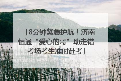 8分钟紧急护航！济南恒通“爱心的哥”助走错考场考生准时赴考