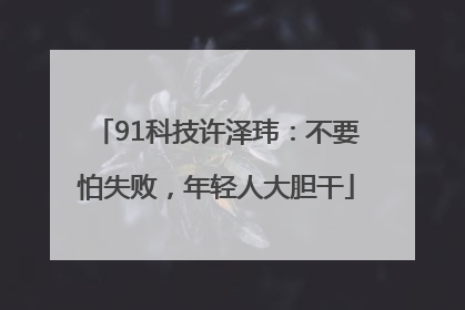 91科技许泽玮：不要怕失败，年轻人大胆干