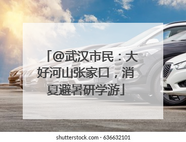 @武汉市民：大好河山张家口，消夏避暑研学游