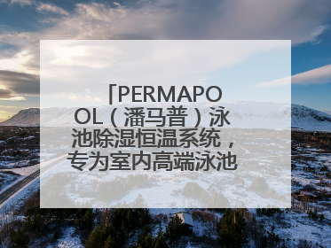 PERMAPOOL（潘马普）泳池除湿恒温系统，专为室内高端泳池量身定制